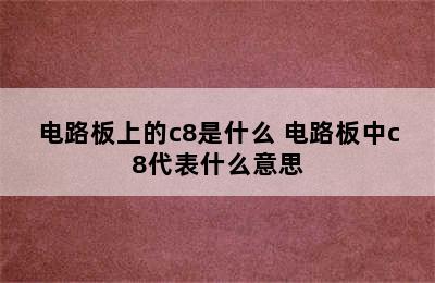 电路板上的c8是什么 电路板中c8代表什么意思